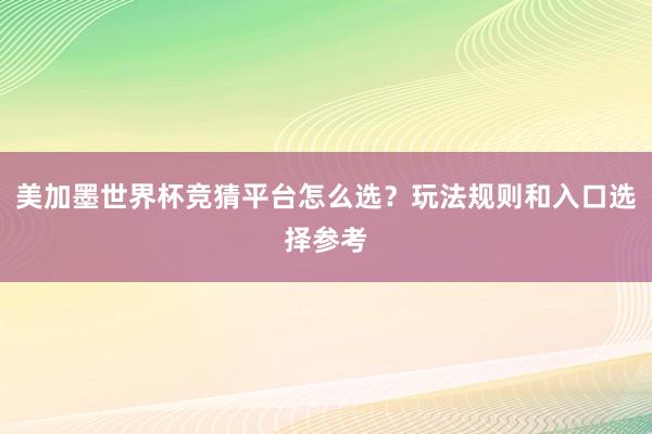 美加墨世界杯竞猜平台怎么选？玩法规则和入口选择参考