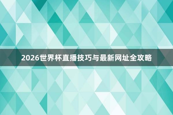 2026世界杯直播技巧与最新网址全攻略