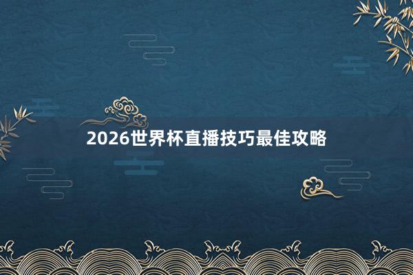 2026世界杯直播技巧最佳攻略