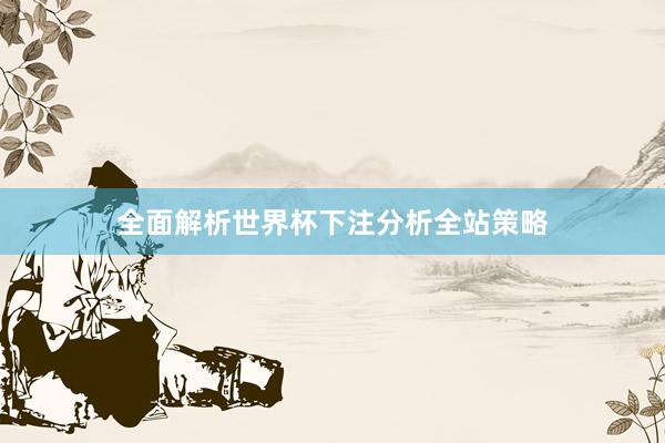 全面解析世界杯下注分析全站策略