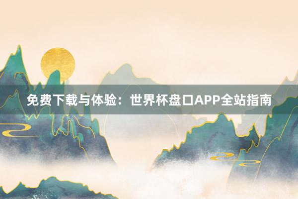 免费下载与体验：世界杯盘口APP全站指南
